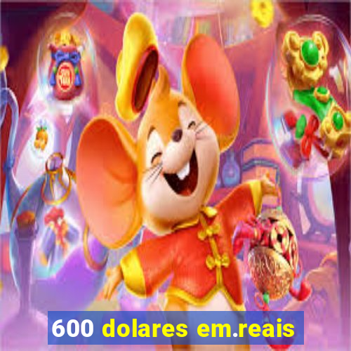600 dolares em.reais